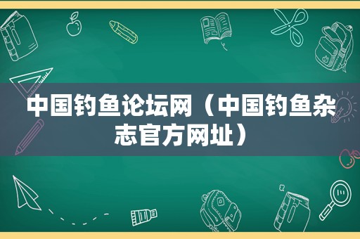 中国钓鱼论坛网（中国钓鱼杂志官方网址）