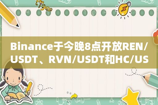 Binance于今晚8点开放REN/USDT、RVN/USDT和HC/USDT交易市场