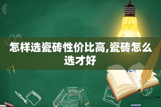 怎样选瓷砖性价比高,瓷砖怎么选才好