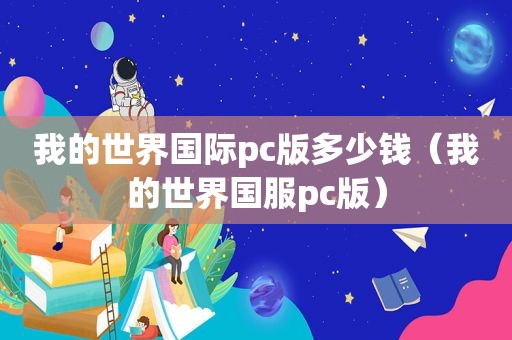 我的世界国际pc版多少钱（我的世界国服pc版）