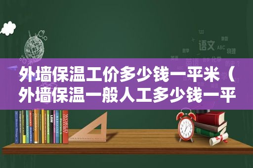 外墙保温工价多少钱一平米（外墙保温一般人工多少钱一平方）