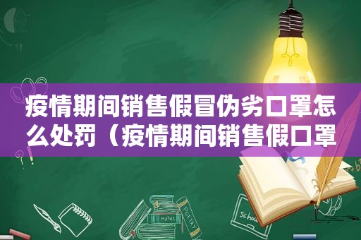 疫情期间销售假冒伪劣口罩怎么处罚（疫情期间销售假口罩的案件）