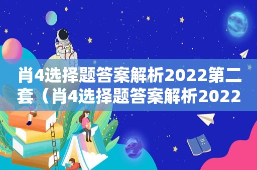 肖4选择题答案解析2022第二套（肖4选择题答案解析2022第三套）