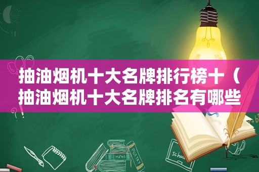 抽油烟机十大名牌排行榜十（抽油烟机十大名牌排名有哪些）