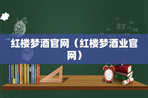 红楼梦酒官网（红楼梦酒业官网）