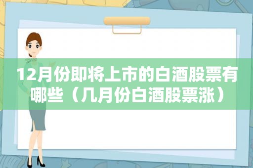 12月份即将上市的白酒股票有哪些（几月份白酒股票涨）