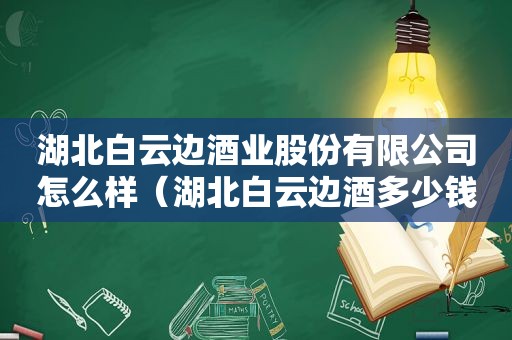 湖北白云边酒业股份有限公司怎么样（湖北白云边酒多少钱一瓶）