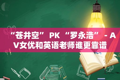 “ *** ” PK “罗永浩”－AV *** 和英语老师谁更靠谱