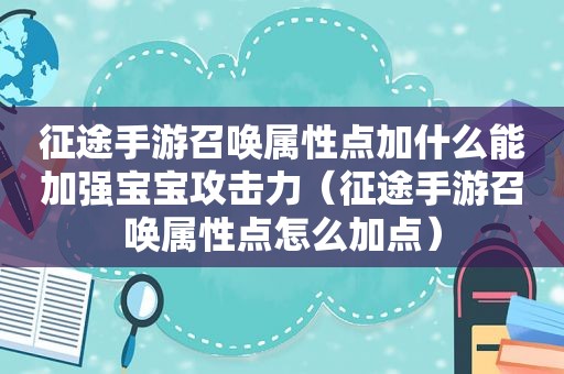 征途手游召唤属性点加什么能加强宝宝攻击力（征途手游召唤属性点怎么加点）