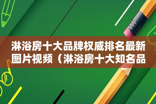 淋浴房十大品牌权威排名最新图片视频（淋浴房十大知名品牌价格表）