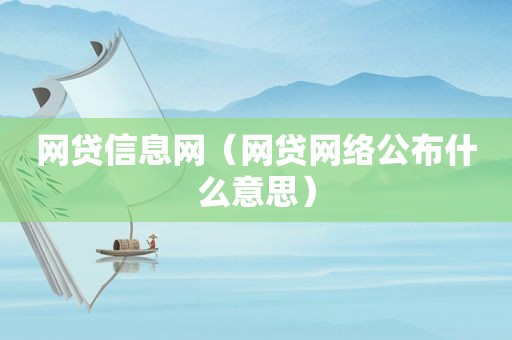 网贷信息网（网贷网络公布什么意思）