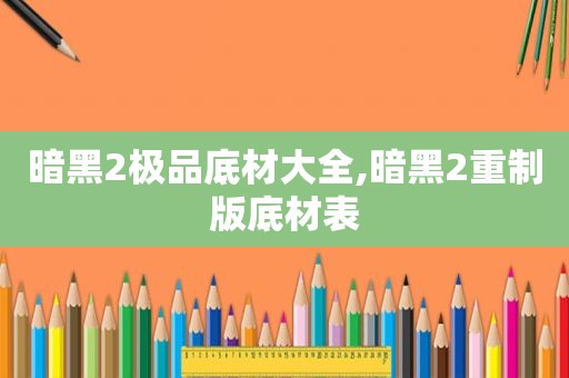 暗黑2极品底材大全,暗黑2重制版底材表