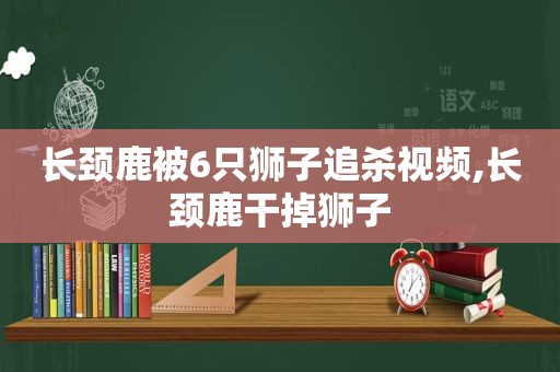 长颈鹿被6只狮子追杀视频,长颈鹿干掉狮子