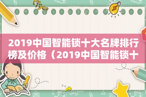 2019中国智能锁十大名牌排行榜及价格（2019中国智能锁十大名牌排行榜有哪些）