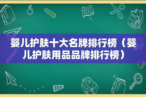 婴儿护肤十大名牌排行榜（婴儿护肤用品品牌排行榜）