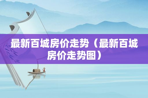 最新百城房价走势（最新百城房价走势图）