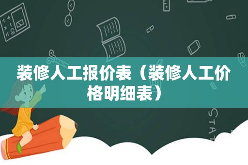 装修人工报价表（装修人工价格明细表）