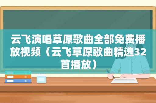 云飞演唱草原歌曲全部免费播放视频（云飞草原歌曲 *** 32首播放）