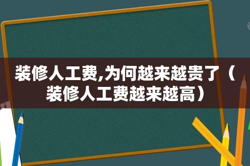 装修人工费,为何越来越贵了（装修人工费越来越高）