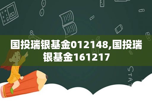 国投瑞银基金012148,国投瑞银基金161217