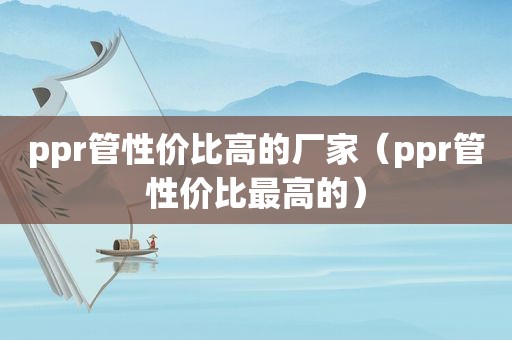 ppr管性价比高的厂家（ppr管性价比最高的）