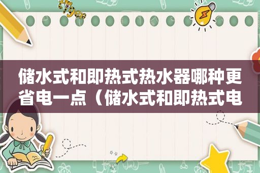 储水式和即热式热水器哪种更省电一点（储水式和即热式电热水器哪个省电）