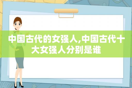 中国古代的女强人,中国古代十大女强人分别是谁