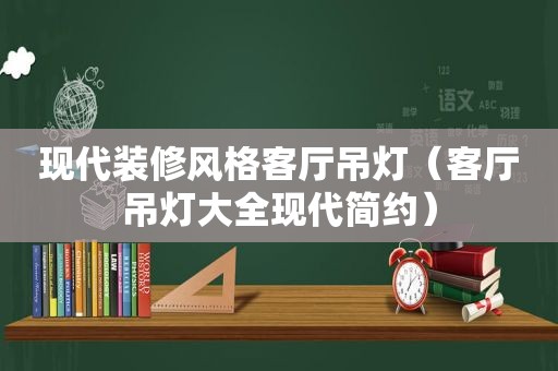 现代装修风格客厅吊灯（客厅吊灯大全现代简约）