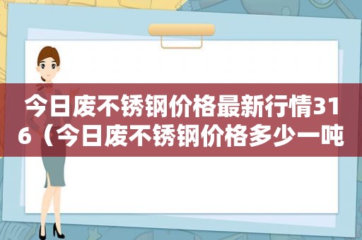 今日废不锈钢价格最新行情316（今日废不锈钢价格多少一吨）