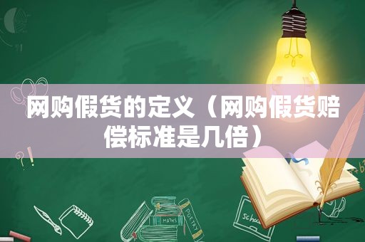 网购假货的定义（网购假货赔偿标准是几倍）