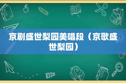 京剧盛世梨园美唱段（京歌盛世梨园）