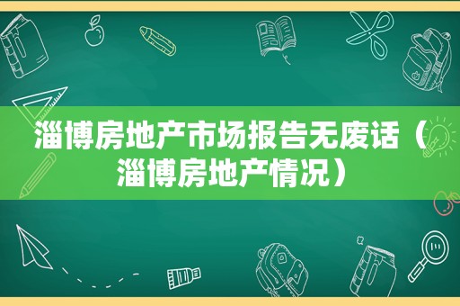 淄博房地产市场报告无废话（淄博房地产情况）