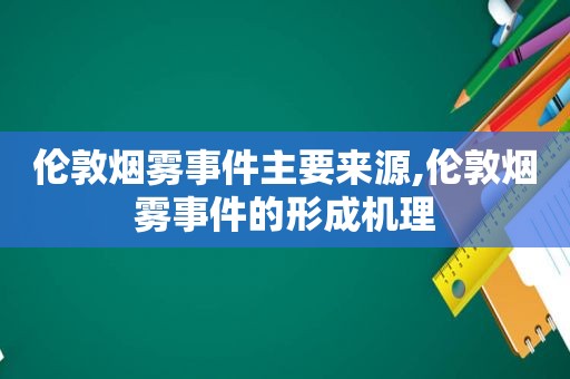 伦敦烟雾事件主要来源,伦敦烟雾事件的形成机理