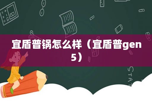 宜盾普锅怎么样（宜盾普gen5）