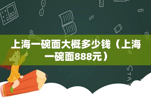 上海一碗面大概多少钱（上海一碗面888元）