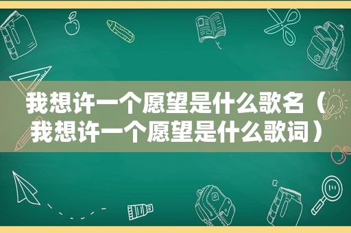 我想许一个愿望是什么歌名（我想许一个愿望是什么歌词）