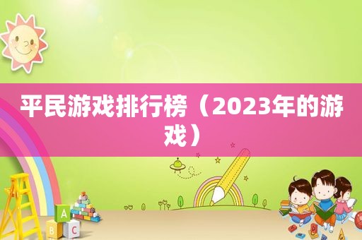 平民游戏排行榜（2023年的游戏）