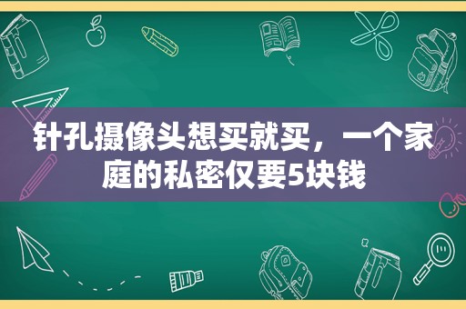 针孔摄像头想买就买，一个家庭的私密仅要5块钱