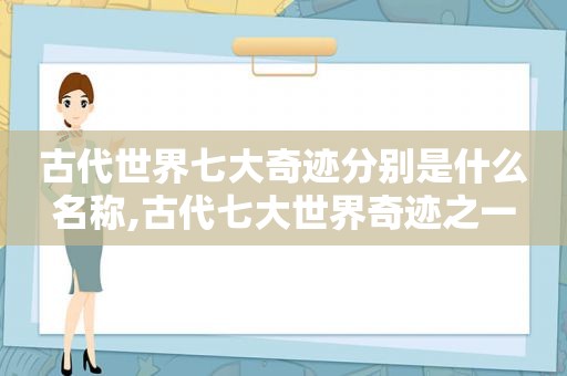 古代世界七大奇迹分别是什么名称,古代七大世界奇迹之一