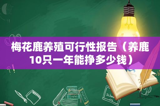 梅花鹿养殖可行性报告（养鹿10只一年能挣多少钱）