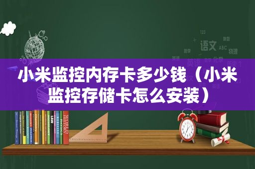 小米监控内存卡多少钱（小米监控存储卡怎么安装）