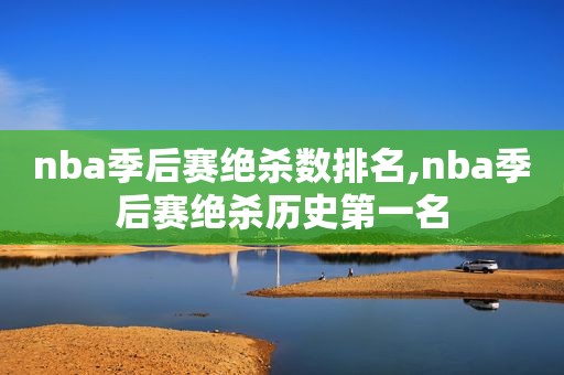 nba季后赛绝杀数排名,nba季后赛绝杀历史第一名