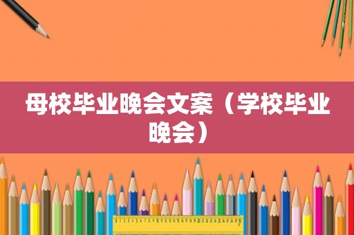 母校毕业晚会文案（学校毕业晚会）