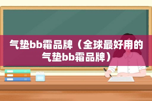 气垫bb霜品牌（全球最好用的气垫bb霜品牌）