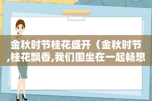 金秋时节桂花盛开（金秋时节,桂花飘香,我们围坐在一起畅想如诗如画）