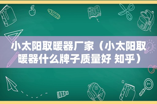 小太阳取暖器厂家（小太阳取暖器什么牌子质量好 知乎）