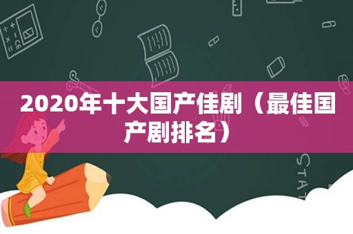 2020年十大国产佳剧（最佳国产剧排名）