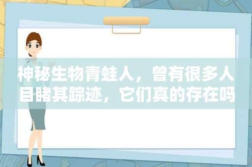 神秘生物青蛙人，曾有很多人目睹其踪迹，它们真的存在吗？