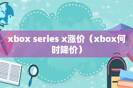 xbox series x涨价（xbox何时降价）