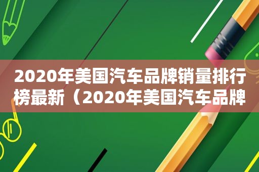 2020年美国汽车品牌销量排行榜最新（2020年美国汽车品牌销量排行前十）